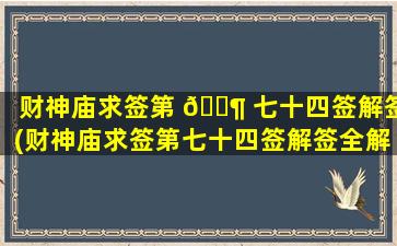 财神庙求签第 🐶 七十四签解签(财神庙求签第七十四签解签全解)